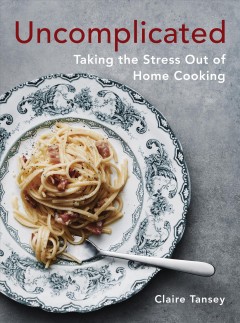 Uncomplicated : taking the stress out of home cooking  Cover Image