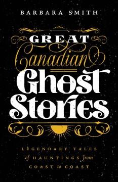 Great Canadian ghost stories : legendary tales of hauntings from coast to coast  Cover Image