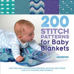 200 stitch patterns for baby blankets : knitted and crocheted designs, blocks, and trims for crib covers, shawls, and afghans  Cover Image