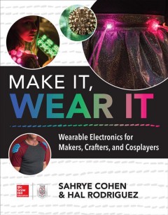 Make it, wear it : wearable electronics for makers, crafters, and cosplayers  Cover Image