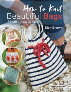 How to knit beautiful bags : 22 gorgeous designs  Cover Image