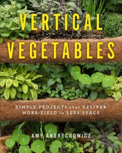 Vertical vegetables : simple projects that deliver more yield in less space  Cover Image