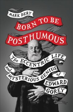 Born to be posthumous : the eccentric life and mysterious genius of Edward Gorey  Cover Image