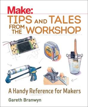 Make: tips and tales from the workshop : a handy reference for makers  Cover Image