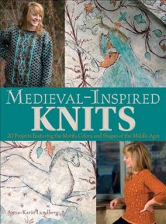 Medieval-inspired knits : 20 projects featuring the motifs, colors, and shapes of the Middle Ages  Cover Image