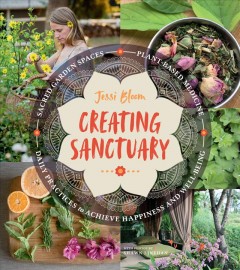 Creating sanctuary : sacred garden spaces, plant-based medicine, and daily practices to achieve happiness and well-being  Cover Image
