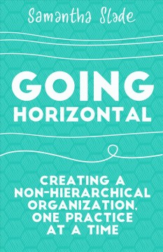 Going horizontal : creating a non-hierarchical organization, one practice at a time  Cover Image