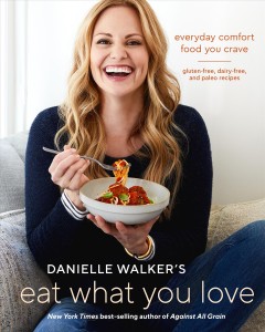 Danielle Walker's Eat what you love : everyday comfort food you crave : gluten-free, dairy-free, and paleo recipes  Cover Image