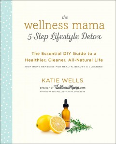 The wellness mama 5-step lifestyle detox : the essential DIY guide to a healthier, cleaner, all-natural life  Cover Image