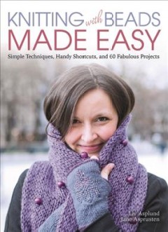 Knitting with beads made easy : simple techniques, handy shortcuts, and 60 fabulous projects  Cover Image
