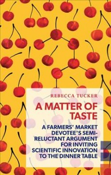 A matter of taste : a farmers' market devotee's semi-reluctant argument for inviting scientific innovation to the dinner table  Cover Image