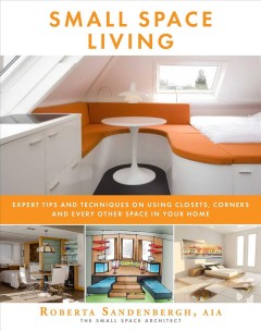 Small space living : expert tips and techniques on using closets, corners, and every other space in your home  Cover Image