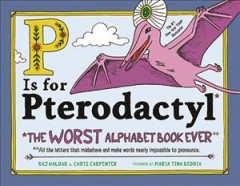 P is for pterodactyl : the worst alphabet book ever : all the letters that misbehave and make words nearly impossible to pronounce  Cover Image