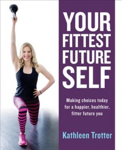 Your fittest future self : making choices today for a happier, healthier, fitter future you  Cover Image