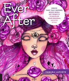 Ever after : create fairy tale-inspired mixed-media art projects to develop your personal artistic style  Cover Image