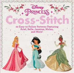 Disney princess cross-stitch : 22 easy-to-follow patterns featuring Ariel, Belle, Jasmine, Mulan, and more!  Cover Image