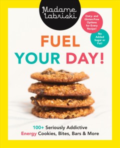 Fuel your day! : 100+ seriously addictive energy cookies, bites, bars & more  Cover Image