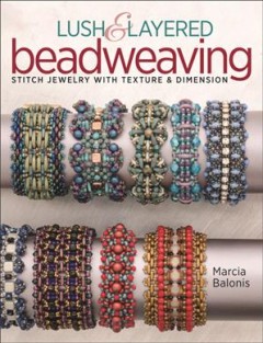 Lush & layered beadweaving : stitch jewelry with texture and dimension  Cover Image
