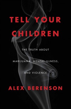 Tell your children : the truth about marijuana, mental illness, and violence  Cover Image