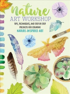 Nature art workshop : tips, techniques, and step-by-step projects for creating nature-inspired art. Cover Image