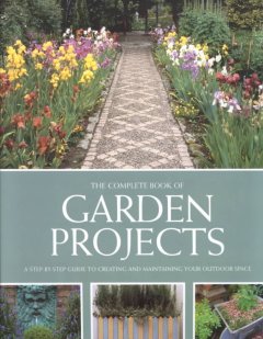 The complete book of garden projects : a step-by-step guide to creating and maintaining your outdoor space. Cover Image