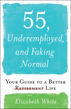 55, underemployed, and faking normal : your guide to a better life  Cover Image