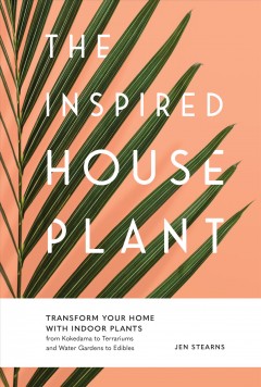 The inspired houseplant : transform your home with indoor plants from kokedama to terrariums and water gardens to edibles  Cover Image