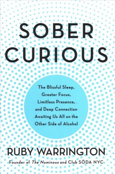 Sober curious : the blissful sleep, greater focus, limitless presence, and deep connection awaiting us all on the other side of alcohol  Cover Image