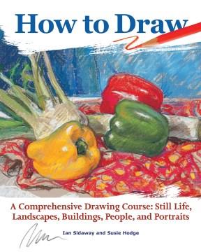 How to draw : a comprehensive drawing course: still life, landscapes, buildings, people, and portraits  Cover Image