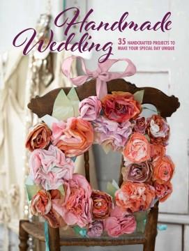 Handmade wedding : 35 handcrafted projects to make your special day unique. Cover Image