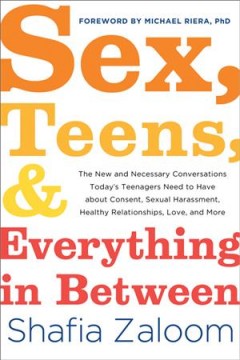 Sex, teens, & everything in between : the new and necessary conversations today's teenagers need to have about consent, sexual harassment, healthy relationships, love, and more  Cover Image