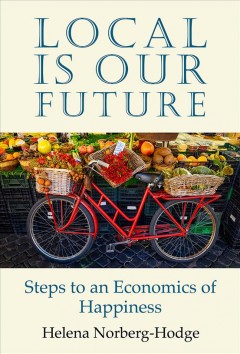 Local is our future : steps to an economics of happiness  Cover Image