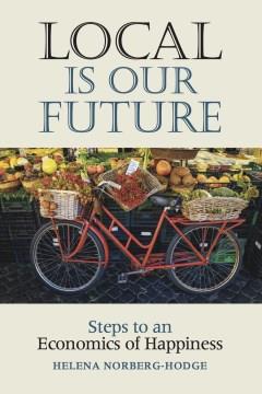 Local is our future : steps to an economics of happiness  Cover Image