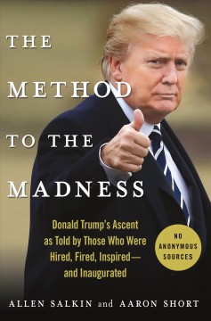 The method to the madness : Donald Trump's ascent as told by those who were hired, fired, inspired--and inaugurated  Cover Image