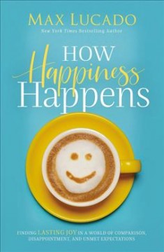 How happiness happens : finding lasting joy in world of comparison, disappointment, and unmet expectations  Cover Image