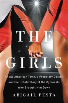 The girls : an all-American town, a predatory doctor, and the untold story of the gymnasts who brought him down  Cover Image