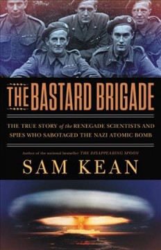 The bastard brigade : the true story of the renegade scientists and spies who sabotaged the Nazi atomic bomb  Cover Image