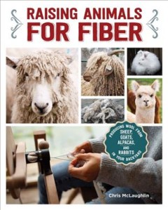 Raising animals for fiber : producing wool from sheep, goats, alpacas, and rabbits in your backyard  Cover Image