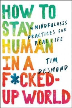 How to stay human in a fucked-up world : mindfulness practices for real life  Cover Image