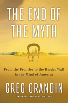 The end of the myth : from the frontier to the border wall in the mind of America  Cover Image