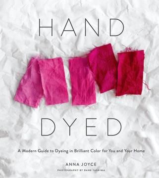 Hand dyed : a modern guide to dyeing in brilliant color for you and your home  Cover Image