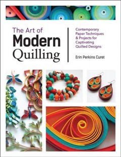 The art of modern quilling : contemporary paper techniques & projects for captivating quilled designs  Cover Image