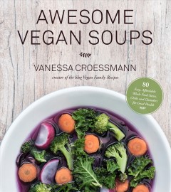 Awesome vegan soups : 80 easy, affordable whole food stews, chilis and chowders for good health  Cover Image