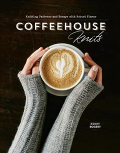 Coffeehouse knits : knitting patterns and essays with robust flavor  Cover Image