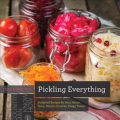 Pickling everything : foolproof recipes for sour, sweet, spicy, savory, crunchy, tangy treats  Cover Image