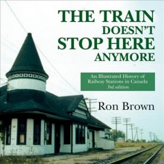 The train doesn't stop here anymore : an illustrated history of railway stations in Canada  Cover Image
