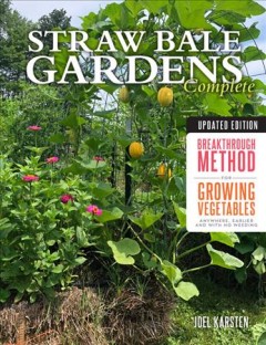Straw bale gardens complete : breakthrough method for growing vegetables anywhere, earlier and with no weeding  Cover Image