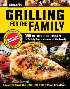 Char-broil grilling for the family : 300 delicious recipes to satisfy every member of the family  Cover Image