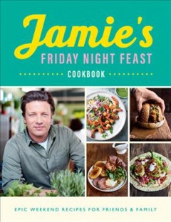 Jamie's Friday night feast cookbook : epic weekend recipes for friends & family  Cover Image