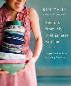 Secrets from my Vietnamese kitchen : simple recipes from my many mothers  Cover Image